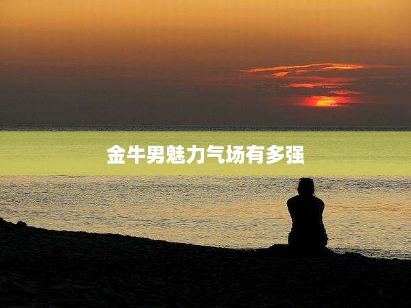 金牛男魅力气场有多强