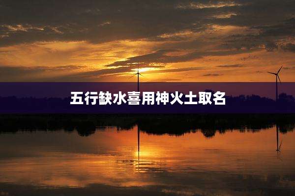 五行缺水喜用神火土取名