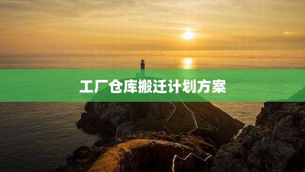 工厂仓库搬迁计划方案