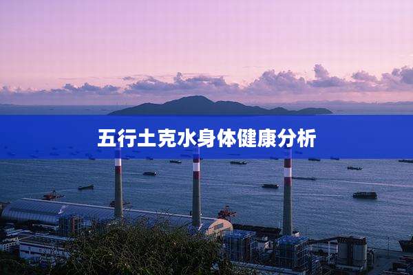 五行土克水身体健康分析