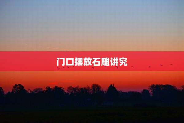 门口摆放石雕讲究