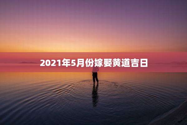 2021年5月份嫁娶黄道吉日