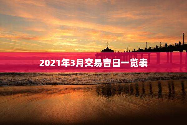 2021年3月交易吉日一览表