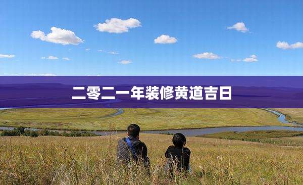 二零二一年装修黄道吉日