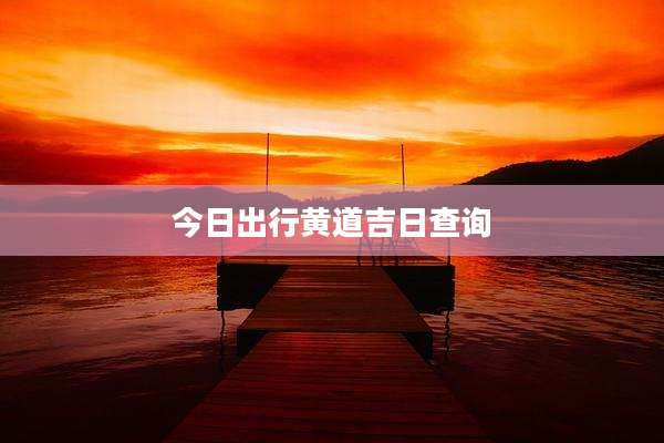 今日出行黄道吉日查询