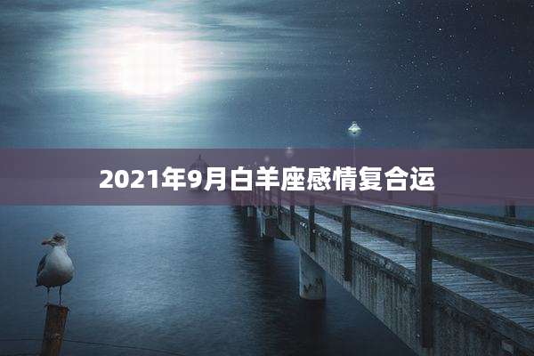 2021年9月白羊座感情复合运