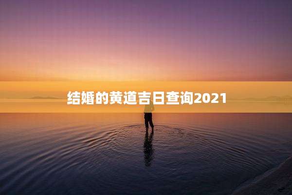 结婚的黄道吉日查询2021