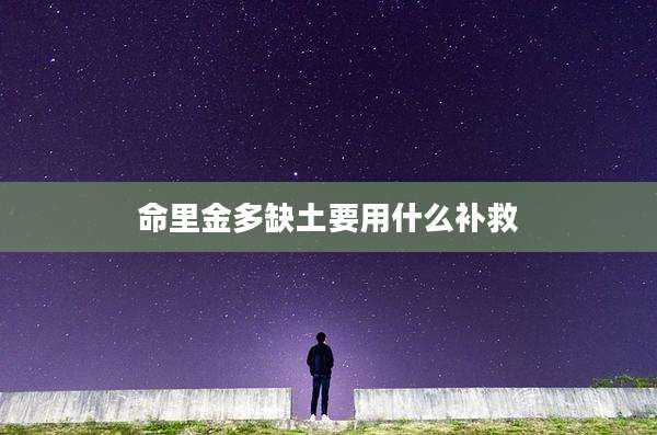 命里金多缺土要用什么补救