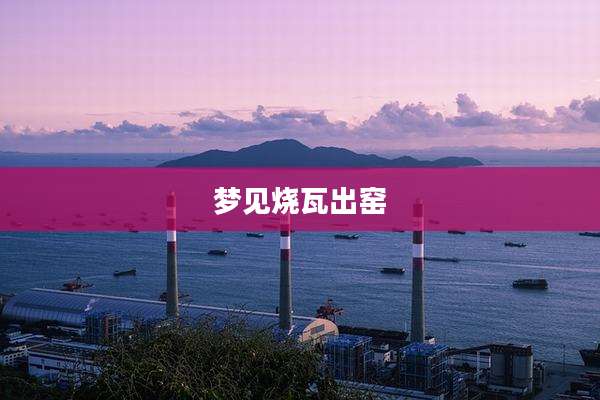 梦见烧瓦出窑