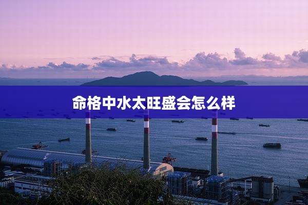 命格中水太旺盛会怎么样