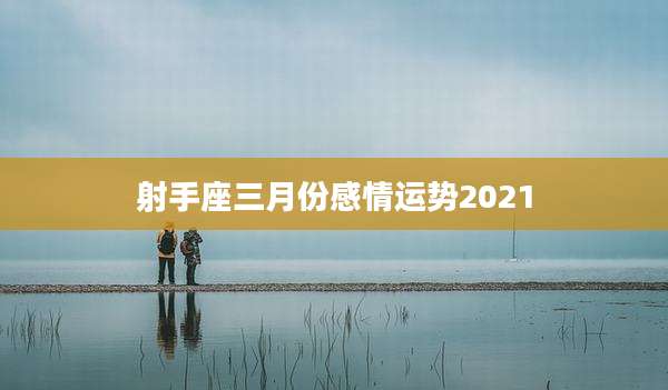 射手座三月份感情运势2021