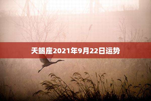天蝎座2021年9月22日运势