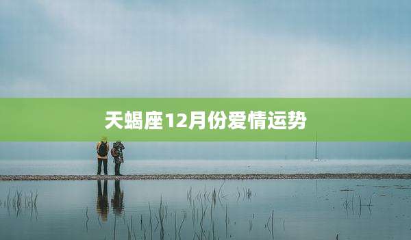 天蝎座12月份爱情运势