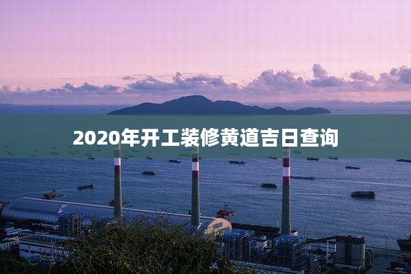 2020年开工装修黄道吉日查询