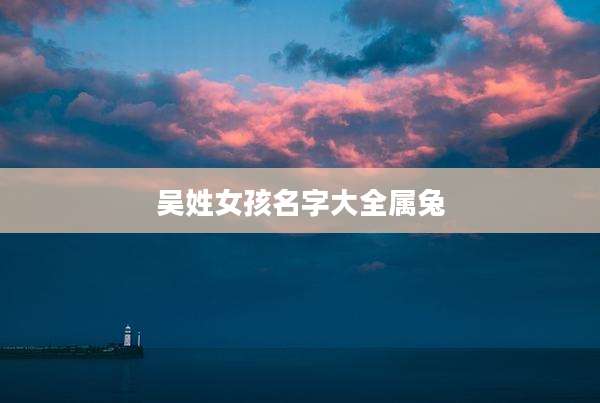 吴姓女孩名字大全属兔