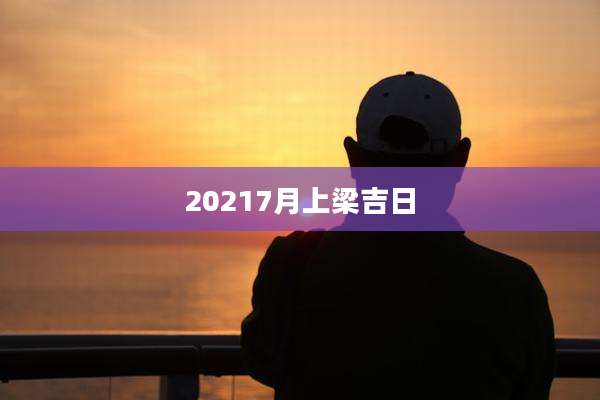 20217月上梁吉日
