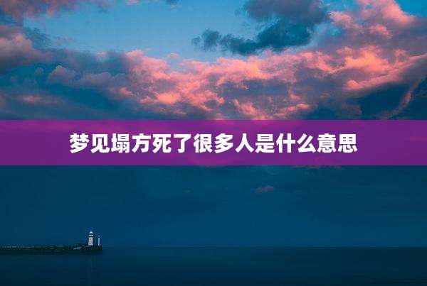 梦见塌方死了很多人是什么意思