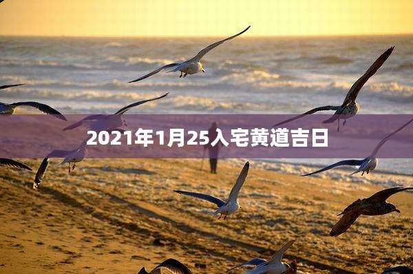 2021年1月25入宅黄道吉日