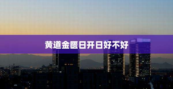 黄道金匮日开日好不好