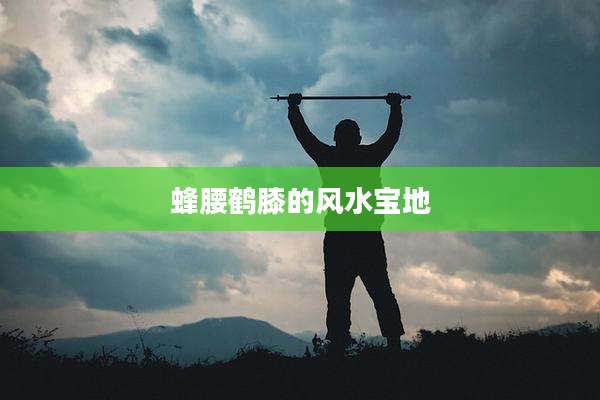 蜂腰鹤膝的风水宝地