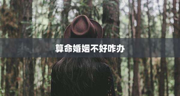 算命婚姻不好咋办