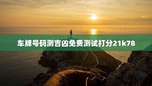 车牌号码测吉凶免费测试打分21k78