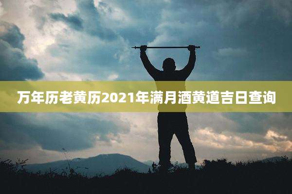 万年历老黄历2021年满月酒黄道吉日查询