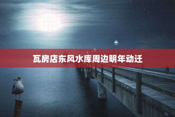 瓦房店东风水库周边明年动迁