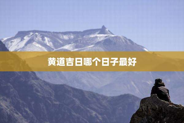 黄道吉日哪个日子最好