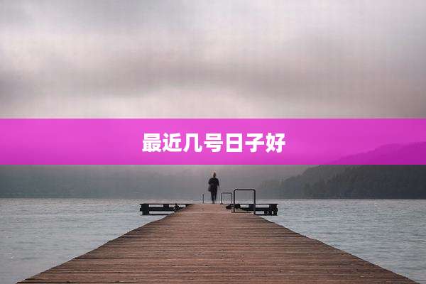 最近几号日子好