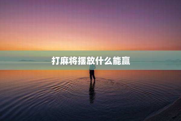打麻将摆放什么能赢