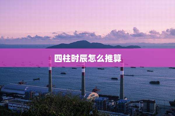 四柱时辰怎么推算