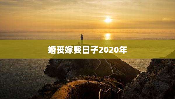 婚丧嫁娶日子2020年