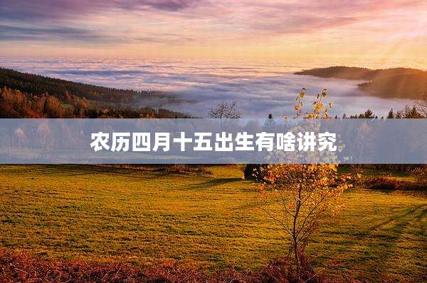 农历四月十五出生有啥讲究