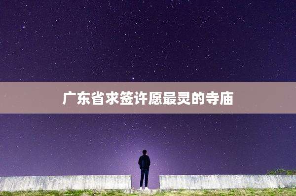 广东省求签许愿最灵的寺庙