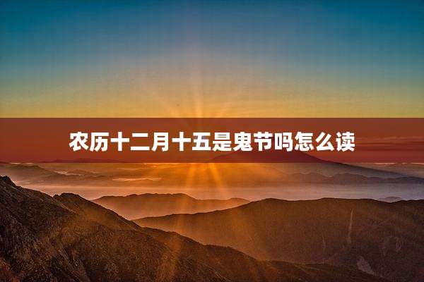 农历十二月十五是鬼节吗怎么读