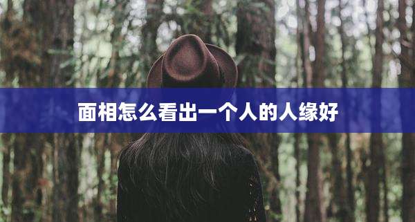 面相怎么看出一个人的人缘好