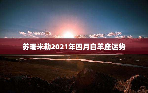 苏珊米勒2021年四月白羊座运势