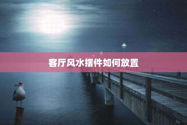 客厅风水摆件如何放置