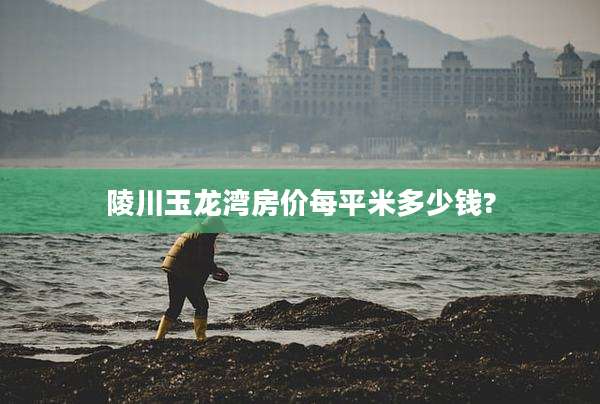 陵川玉龙湾房价每平米多少钱?
