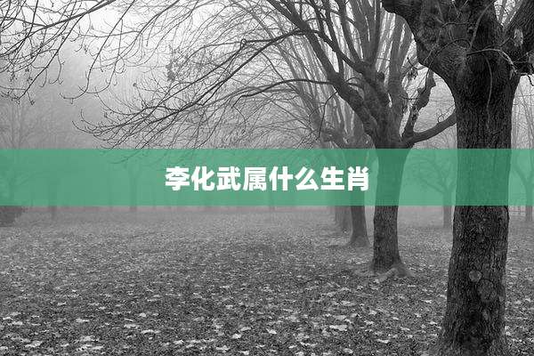 李化武属什么生肖