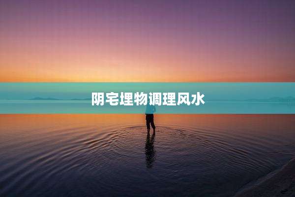 阴宅埋物调理风水