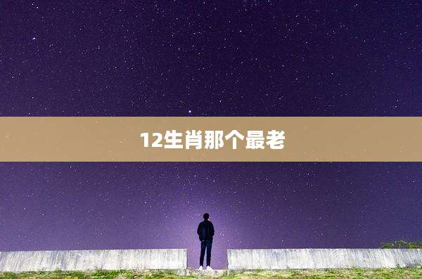 12生肖那个最老
