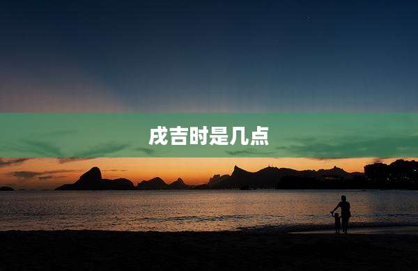 戌吉时是几点