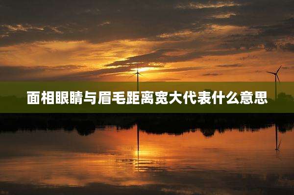 面相眼睛与眉毛距离宽大代表什么意思