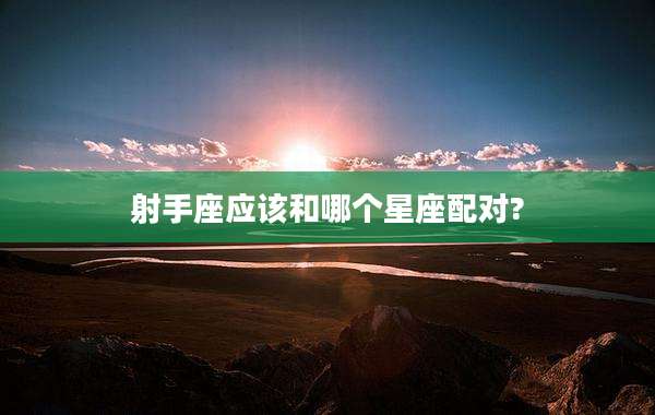 射手座应该和哪个星座配对?