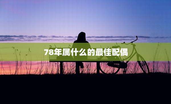 78年属什么的最佳配偶
