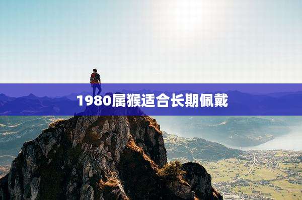 1980属猴适合长期佩戴