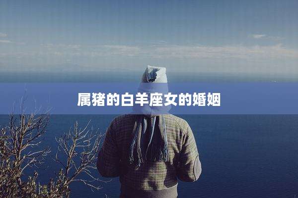 属猪的白羊座女的婚姻