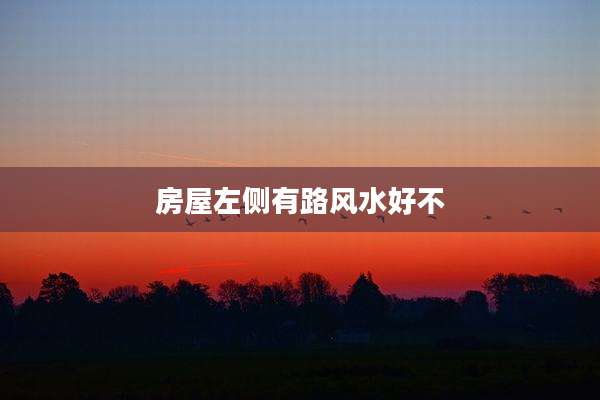 房屋左侧有路风水好不